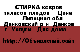 СТИРКА ковров паласов пледов. › Цена ­ 60 - Липецкая обл., Данковский р-н, Данков г. Услуги » Для дома   